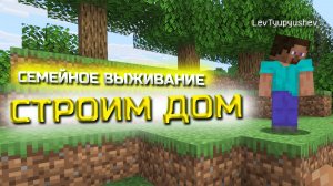 СЕМЕЙНОЕ ВЫЖИВАНИЕ В МАЙНКРАФТЕ!!! СТРОИМ ДОМ!!! (Minecraft #1)