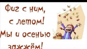 Фиг с ним, с летом!Мы и осенью зажжём!