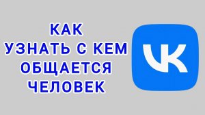 Как узнать с кем общается человек в ВК