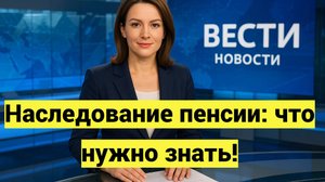 Наследование пенсии: что нужно знать