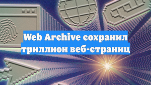 Web Archive сохранил триллион веб-страниц