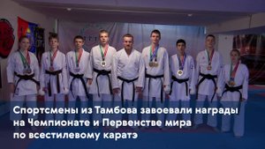 Спортсмены из Тамбова завоевали награды на Чемпионате и Первенстве мира по всестилевому каратэ