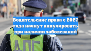 Водительские права с 2027 года начнут аннулировать при наличии заболеваний