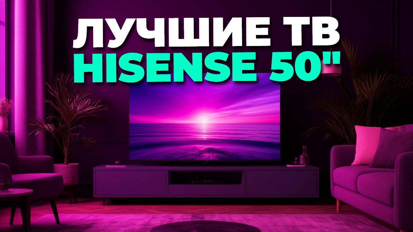 Что купить в 2025? Лучшие телевизоры Hisense 50 дюймов для игр и кино