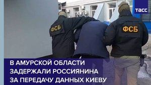 В Амурской области задержали россиянина за передачу данных Киеву
