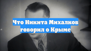 Что Никита Михалков говорил о Крыме