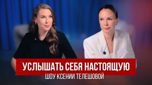 Услышать себя настоящую. Шоу Ксении Телешовой