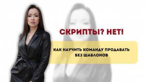 Скрипты? Нет. Как научить команду продавать без шаблонов