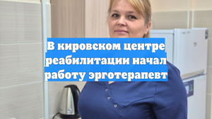 В кировском центре реабилитации начал работу эрготерапевт