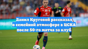 Данил Круговой рассказал о семейной атмосфере в ЦСКА после 50-го матча за клуб
