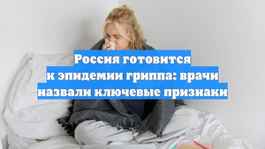 Россия готовится к эпидемии гриппа: врачи назвали ключевые признаки
