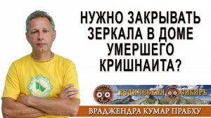Нужно ли закрывать зеркала в доме умершего кришнаита?