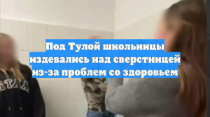Под Тулой школьницы издевались над сверстницей из-за проблем со здоровьем