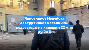 Чиновников Копейска и сотрудников колонии №8 подозревают в хищении 22 млн рублей