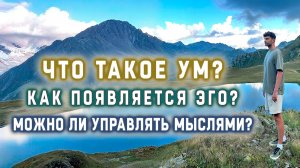 Что такое ум? Как появляется эго? Можно ли управлять мыслями?