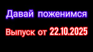 Давай поженимся. Выпуск от 22.10.2025