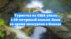 Туристка из США упала в 30-метровый каньон Линн во время экскурсии в Канаде