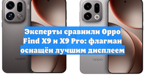 Эксперты сравнили Oppo Find X9 и X9 Pro: флагман оснащён лучшим дисплеем