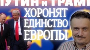 ПУТИН и ТРАМП - МОГИЛЬЩИКИ ЕВРОПЕЙСКОГО ЕДИНСТВА