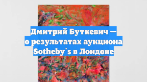 Дмитрий Буткевич — о результатах аукциона Sotheby`s в Лондоне