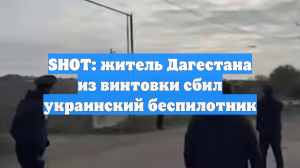 SHOT: житель Дагестана из винтовки сбил украинский беспилотник