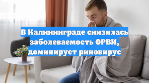 В Калининграде снизилась заболеваемость ОРВИ, доминирует риновирус