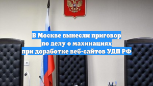 В Москве вынесли приговор по делу о махинациях при доработке веб-сайтов УДП РФ