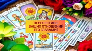 ПЕРСПЕКТИВЫ ВАШИХ ОТНОШЕНИЙ ЕГО ГЛАЗАМИ?