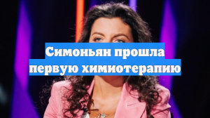 Симоньян прошла первую химиотерапию