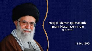 Həqiqi İslamın qalmasında imam Həsən (ə)-ın rolu 3-cü hissə - Ayətullah Xamenei 11.04.1990