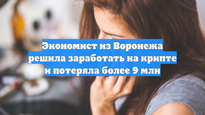 Экономист из Воронежа решила заработать на крипте и потеряла более 9 млн