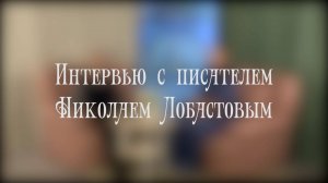 Интерью с писателем Никоаем Лобастовым