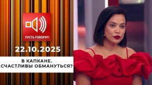 В капкане. Счастливы обмануться? Пусть говорят. Выпуск от 22.10.2025