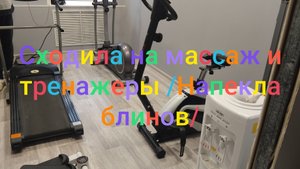Сходила на массаж и тренажëры/ Напекла блинов