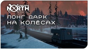 ЛОНГ ДАРК НА КОЛЁСАХ 🚐 Long Drive North ● Прохождение демо