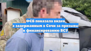 ФСБ показала видео с задержанным в Сочи за призывы к финансированию ВСУ