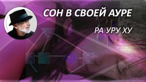 Сон в своей ауре_Ра Уру Ху