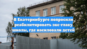 В Екатеринбурге попросили реабилитировать экс-главу школы, где насиловали детей