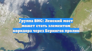Группа ВИС: Ленский мост может стать элементом коридора через Берингов пролив