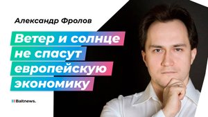 Александр Фролов: ЕС ошибся в прогнозах и угробил свою энергетику