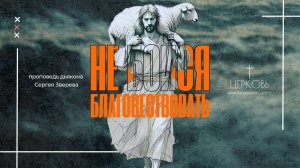 Проповедь "Не бойся благовествовать" дьякон Сергей Зверев