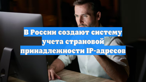 В России создают систему учета страновой принадлежности IP-адресов