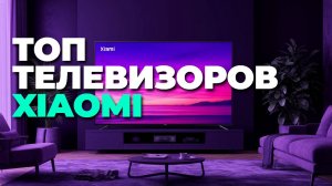 Не покупай телевизор Xiaomi 2025, пока не посмотришь этот ТОП лучших моделей!