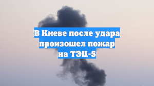 В Киеве после удара произошел пожар на ТЭЦ-5