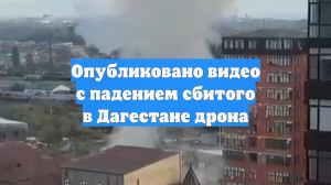 Опубликовано видео с падением сбитого в Дагестане дрона