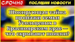 Шокирующая тайна пропажи семьи Усольцевых в Красноярском крае — что скрывают поиски?