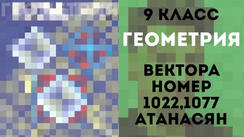 Вектора | Атанасян Номер 1022, Атанасян Номер 1077 | Геометрия |