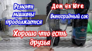 Дом на Юге. В Старощербиновскую по делам. Виноградный сок из Лидии. Ремонт машины.