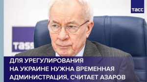 Для урегулирования на Украине нужна временная администрация, считает Азаров