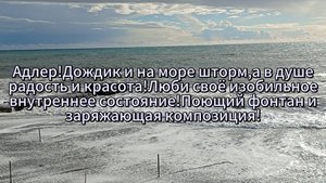 Адлер!Дождик и на море шторм,а в душе радость и красота!Люби своё изобильное внутреннее состояние!